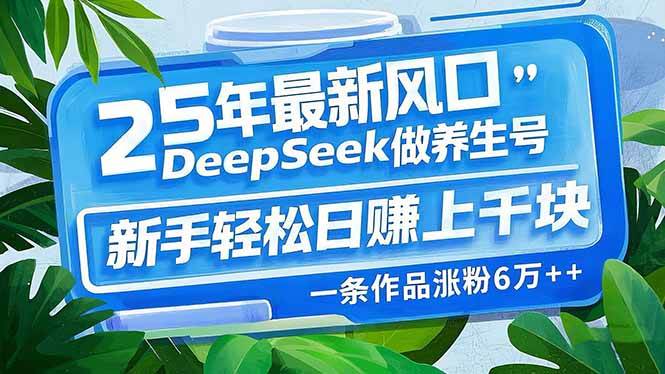 （14341期）25年最新风口，用DeepSeek做养生号，新手轻松日赚上千块，一条作品涨粉…-巴七创客网