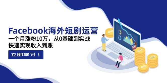 （14328期）Facebook海外短剧运营：一个月涨粉10万，从0基础到实战，快速实现收入到账-巴七创客网