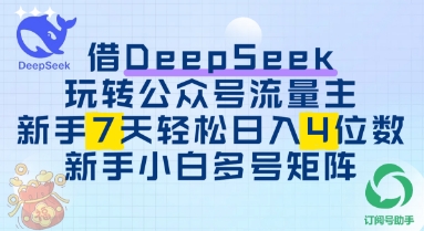 借用DeepSeek玩转公众号流量主，新手7天轻松上手日入3位数-巴七创客网