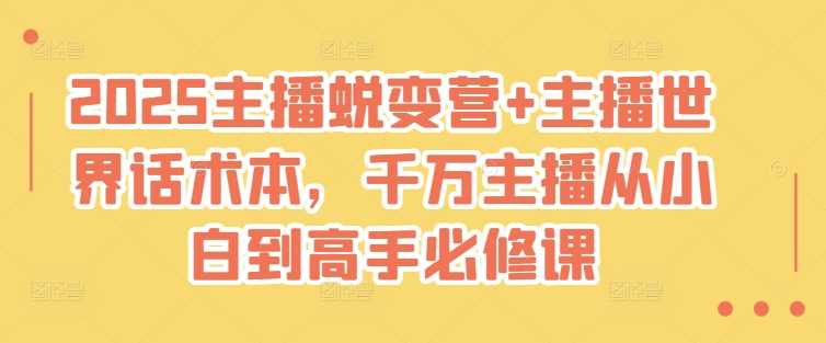 2025主播蜕变营+主播世界话术本，千万主播从小白到高手必修课-巴七创客网