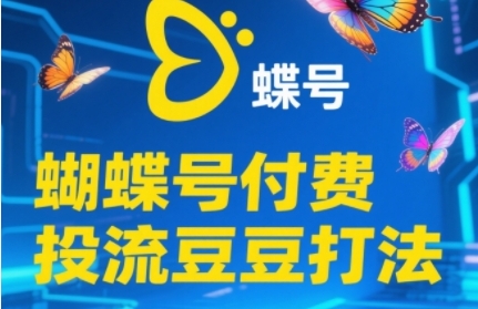 2025蝴蝶号付费投流豆豆打法，助新手快速掌握付费流量撬动自然流的核心玩法-巴七创客网