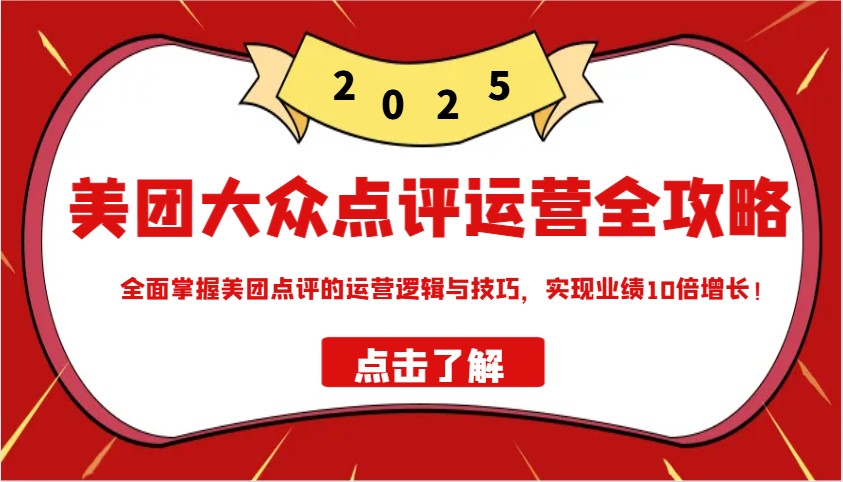 美团大众点评运营全攻略2025，全面掌握美团点评的运营逻辑与技巧，实现业绩10倍增长！-巴七创客网