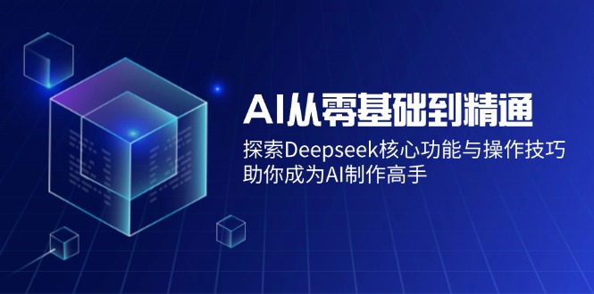 （14443期）AI从零基础到精通：探索Deepseek核心功能与操作技巧，助你成为AI制作高手-巴七创客网