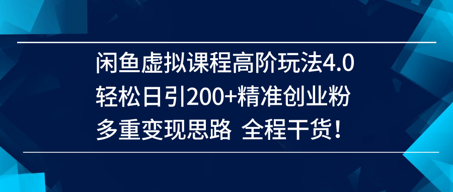 （14153期）闲鱼虚拟课程高阶玩法4.0，轻松日引200+精准创业粉，多重变现思路全程干货！-巴七创客网
