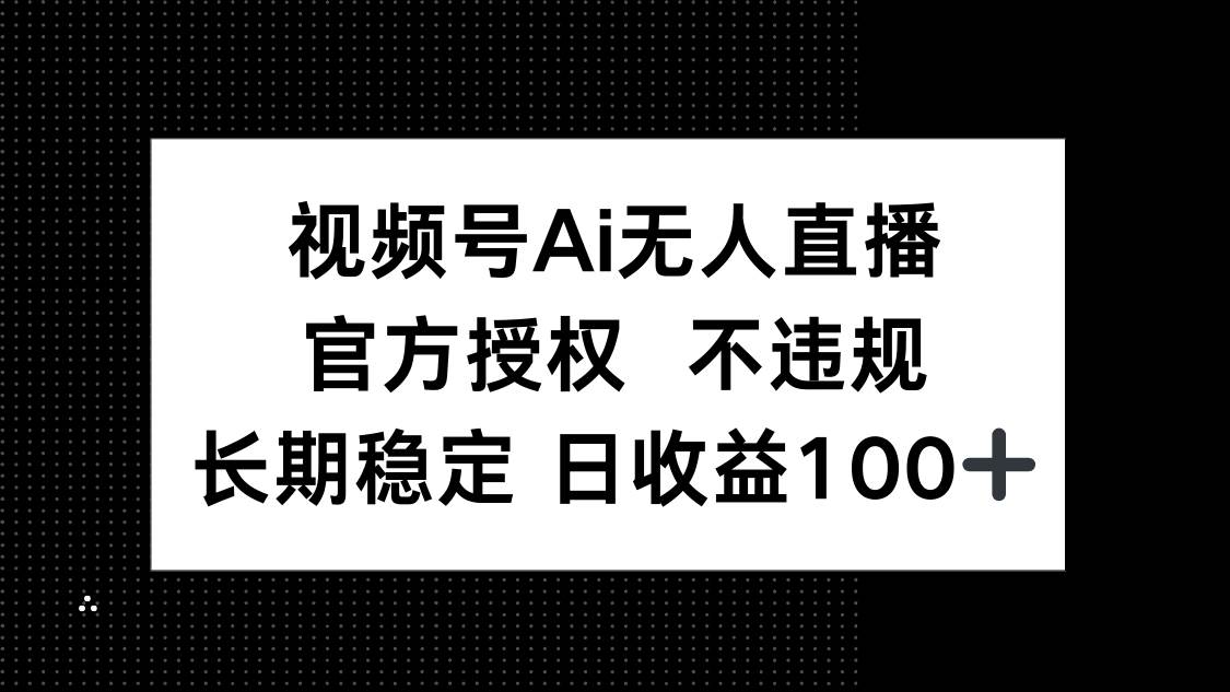 （14349期）视频号AI无人直播，官方授权 不违规，单日平均收益100+-巴七创客网