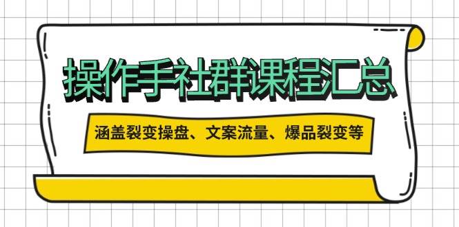 操盘手社群课程汇总，涵盖裂变操盘、文案流量、爆品裂变等多方面内容-巴七创客网