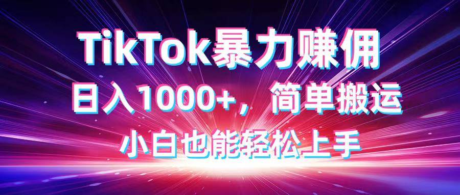 （14402期）TikTok搬运暴力赚佣，日入1000+，简单搬运，小白也能轻松上手-巴七创客网