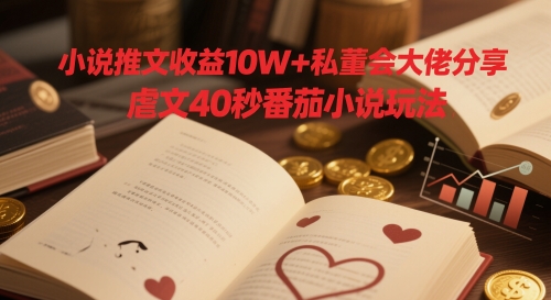 小说推文收益10W+私董会大佬分享，虐文40秒番茄小说玩法-巴七创客网