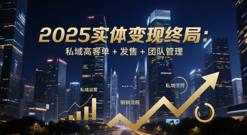 2025实体变现终局：私域高客单+发售+团队管理-巴七创客网