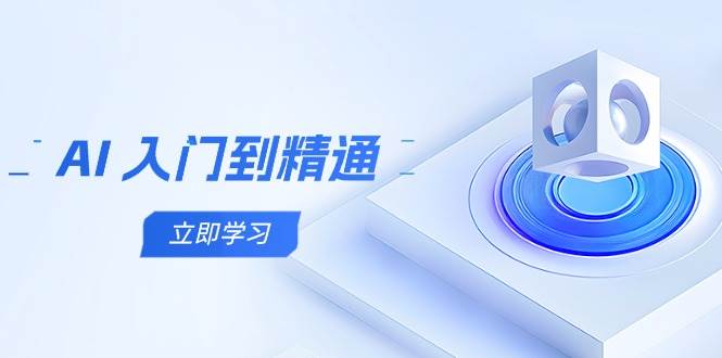（14623期）AI 入门到精通，五阶课程学通识，掌握多领域实操要点-巴七创客网