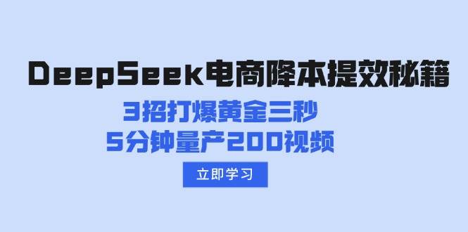 （14380期）DeepSeek电商降本提效秘籍：3招打爆黄金三秒，5分钟量产200视频-巴七创客网