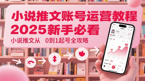 小说推文账号运营起号教程，2025新手必看，小说推文从0到1起号全攻略-巴七创客网