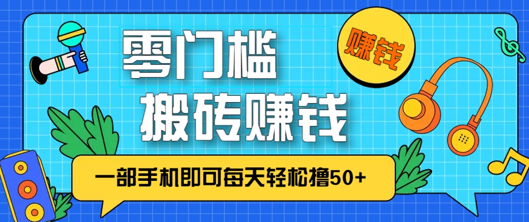 零成本零门槛，无脑搬砖赚钱项目，只需一部手机即可每天轻松撸50+-巴七创客网