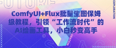 ComfyUI+Flux批量生图保姆级教程，引领“工作流时代”的AI绘画工具，小白秒变高手-巴七创客网