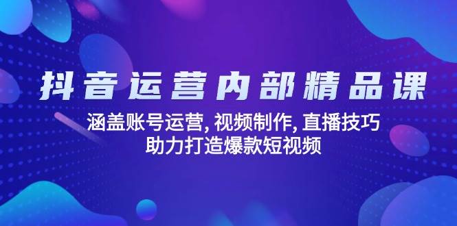 （14204期）抖音运营内部精品课：涵盖账号运营, 视频制作, 直播技巧, 助力打造爆款…-巴七创客网