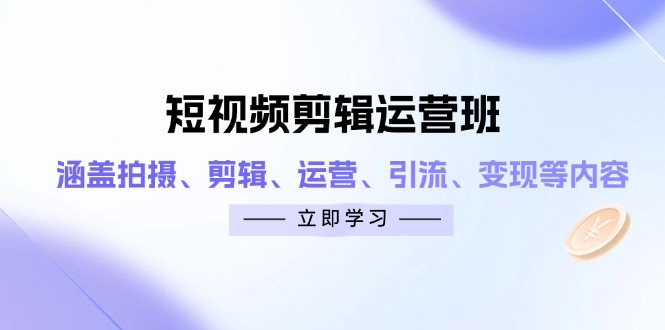 短视频剪辑运营班：涵盖拍摄、剪辑、运营、引流、变现等内容-巴七创客网