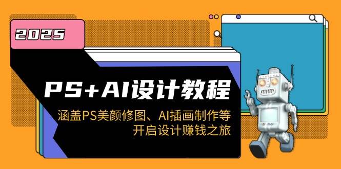 PS+AI设计教程：涵盖PS美颜修图、AI插画制作等，开启设计赚钱之旅-巴七创客网
