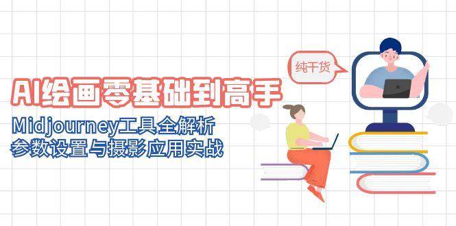 AI绘画零基础到高手，Midjourney工具全解析，参数设置与摄影应用实战-巴七创客网