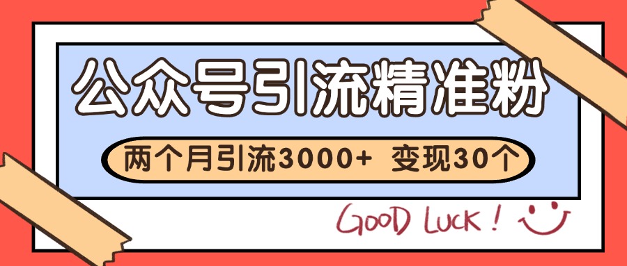 公众号精准粉引流玩法 2个月3000+精准粉 变现30万+-巴七创客网