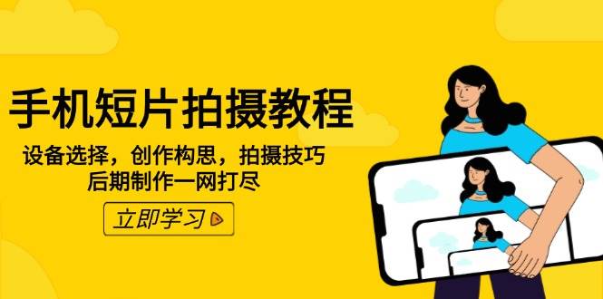 手机短片拍摄教程：设备选择，创作构思，拍摄技巧，后期制作一网打尽-巴七创客网