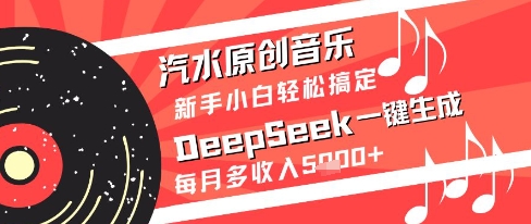 汽水原创音乐DeepSeek一键生成新手小白轻松搞定每月多收入5k+【揭秘】-巴七创客网