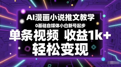 AI漫画小说推文教学，0基础自媒体小白新号起步，单条视频收益1k+，轻松变现-巴七创客网