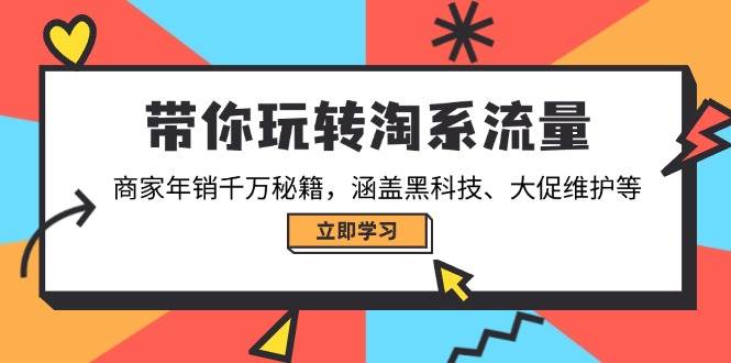 （14109期）带你玩转淘系流量，商家年销千万秘籍，涵盖黑科技、大促维护等-巴七创客网