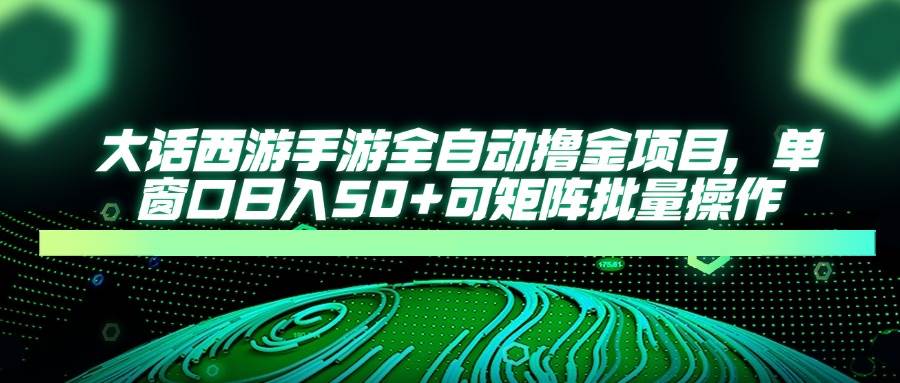 （14498期）大话西游手游全自动撸金项目，单窗口日入50+可矩阵批量操作-巴七创客网