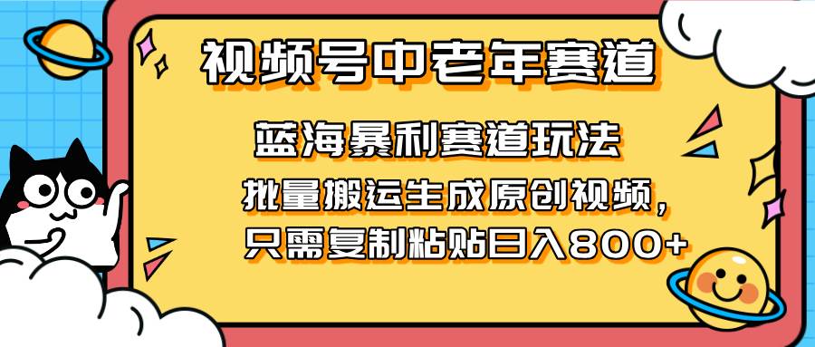 （14314期）2025视频号中老年短视频蓝海暴利风口！复制粘贴搬运视频单日赚800+，无…-巴七创客网