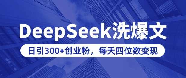 用DeepSeek洗公众号爆文，日引300+创业粉，做知识付费每天四位数变现(附详细实操教程)-巴七创客网