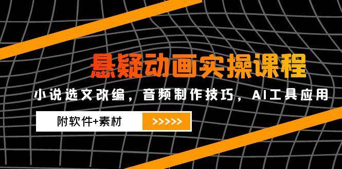 （14890期）悬疑动画实操课程，小说选文改编，音频制作技巧，AI工具应用（附软件+素材-巴七创客网