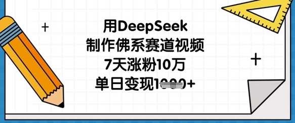 用DeepSeek制作佛系赛道视频，7天涨粉10万，单日变现1k-巴七创客网