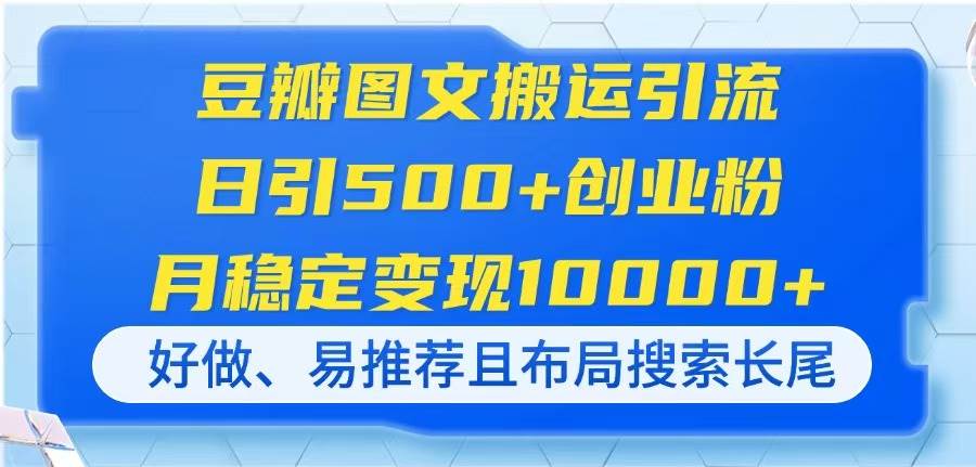 （14323期）豆瓣图文搬运引流，日引500+创业粉，月稳定变现10000+，好做、易推荐且…-巴七创客网