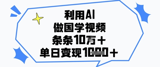 利用AI做国学视频，条条点赞10w+，单日变现1k+-巴七创客网