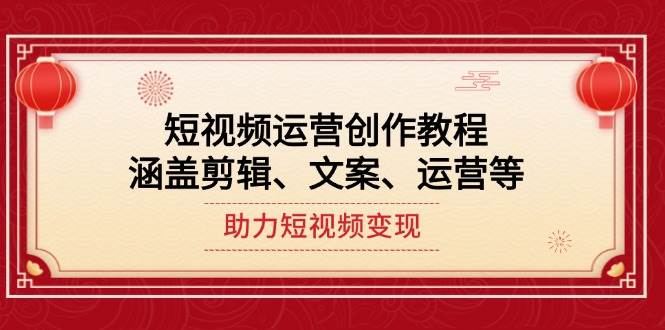 （14058期）短视频运营创作教程，涵盖剪辑、文案、运营等，助力短视频变现-巴七创客网