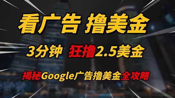 （14701期）看广告，撸美金！！3分钟赚2.5美金！！日入200美金不是梦！揭秘Google…-巴七创客网