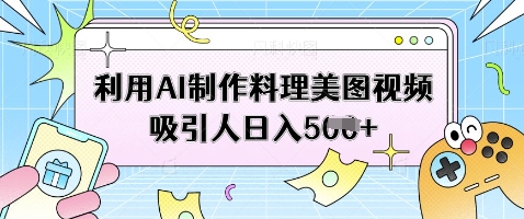 利用AI制作料理美图视频吸引人日入5张-巴七创客网
