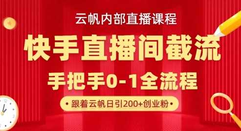 云帆内部直播课·快手直播间截流玩法，日引100+创业粉-巴七创客网