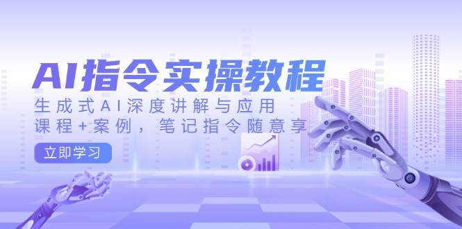 AI指令实操教程，生成式AI深度讲解与应用，课程+案例，笔记指令随意享-巴七创客网