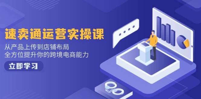 （14154期）速卖通运营实操课，从产品上传到店铺布局，全方位提升你的跨境电商能力-巴七创客网