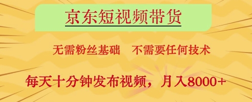 京东短视频带货，无需粉丝基础，不需要任何技术，每天十分钟发布视频，月入8k【揭秘】-巴七创客网
