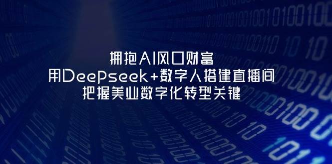 拥抱AI风口财富：用Deepseek+数字人搭建直播间，把握美业数字化转型关键-巴七创客网