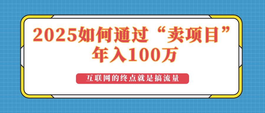 （14181期）2025年如何通过“卖项目”实现100万收益：最具潜力的盈利模式解析-巴七创客网