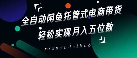 全自动闲鱼托管式电商带货，轻松实现月入五位数【揭秘】-巴七创客网