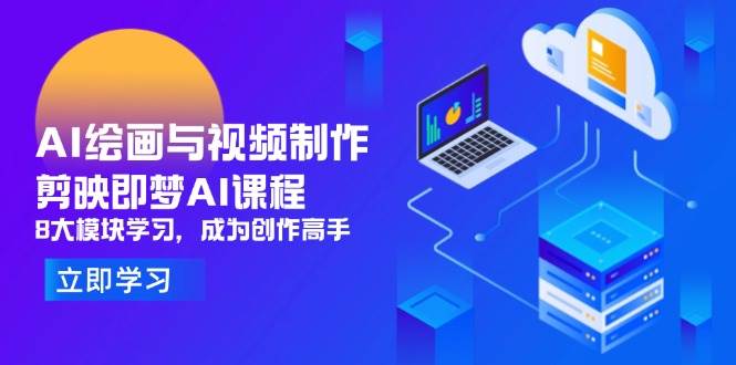 （14563期）AI绘画与视频制作，剪映即梦AI课程，8大模块学习，成为创作高手-巴七创客网