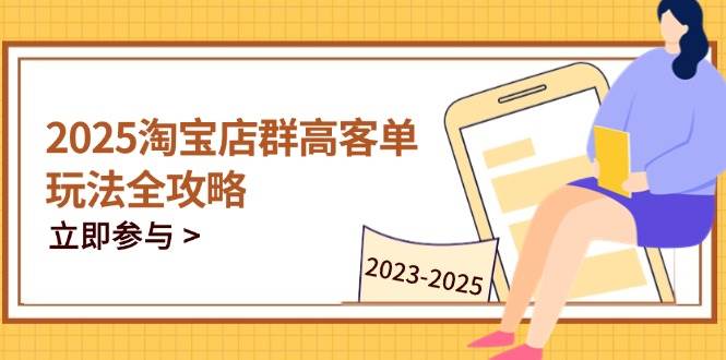 （14568期）2025淘宝店群高客单玩法全攻略，把握高客单关键技巧，精通全周期运营-巴七创客网