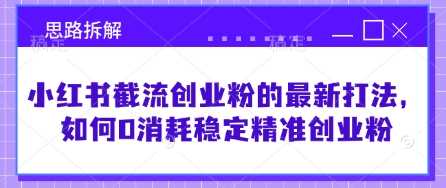 小红书截流创业粉的最新打法，如何0消耗稳定精准创业粉【思路拆解】-巴七创客网