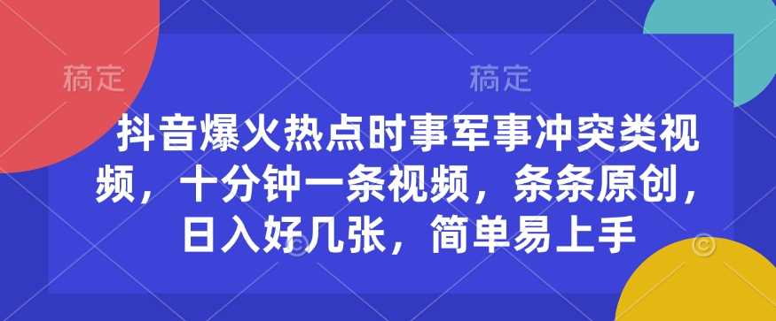 抖音爆火热点时事军事冲突类视频，十分钟一条视频，条条原创，日入好几张，简单易上手-巴七创客网