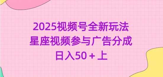 2025视频号全新玩法-星座视频参与广告分成，日入50+上-巴七创客网