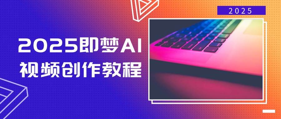 2025即梦AI视频创作教程，从零开始学做视频，文字图片生成视频轻松创作-巴七创客网
